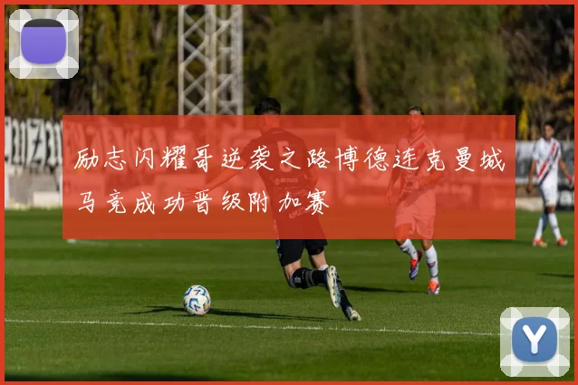 励志闪耀哥逆袭之路博德连克曼城马竞成功晋级附加赛