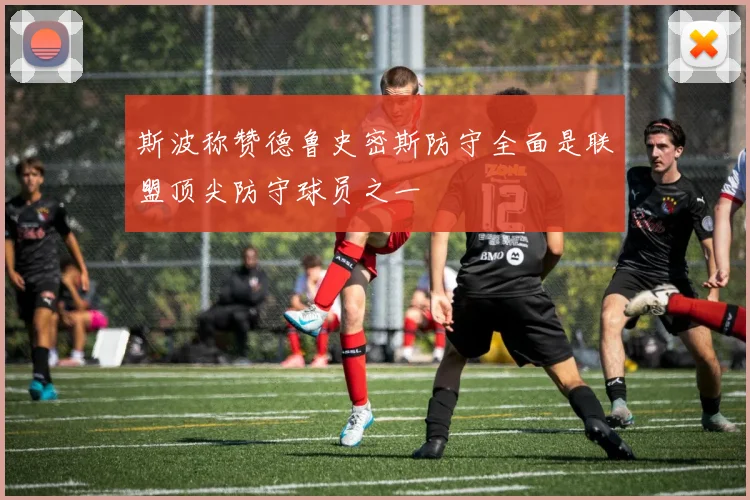 斯波称赞德鲁史密斯防守全面是联盟顶尖防守球员之一