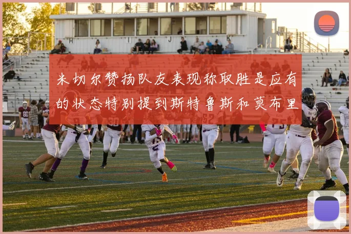 米切尔赞扬队友表现称取胜是应有的状态特别提到斯特鲁斯和莫布里
