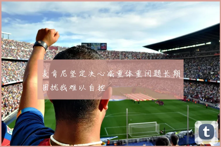 麦肯尼坚定决心减重体重问题长期困扰我难以自控