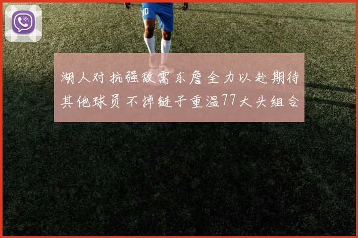 湖人对抗强敌需东詹全力以赴期待其他球员不掉链子重温77大头组合辉煌