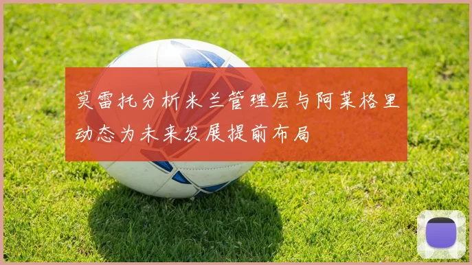 莫雷托分析米兰管理层与阿莱格里动态为未来发展提前布局
