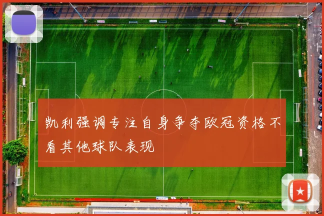 凯利强调专注自身争夺欧冠资格不看其他球队表现