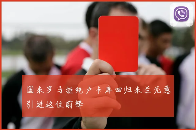 国米罗马拒绝卢卡库回归米兰无意引进这位前锋
